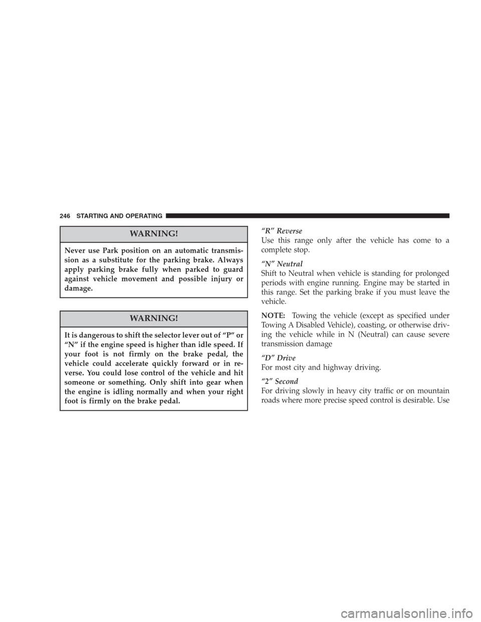 DODGE DURANGO 2006 2.G Owners Manual WARNING!
Never use Park position on an automatic transmis-
sion as a substitute for the parking brake. Always
apply parking brake fully when parked to guard
against vehicle movement and possible injur