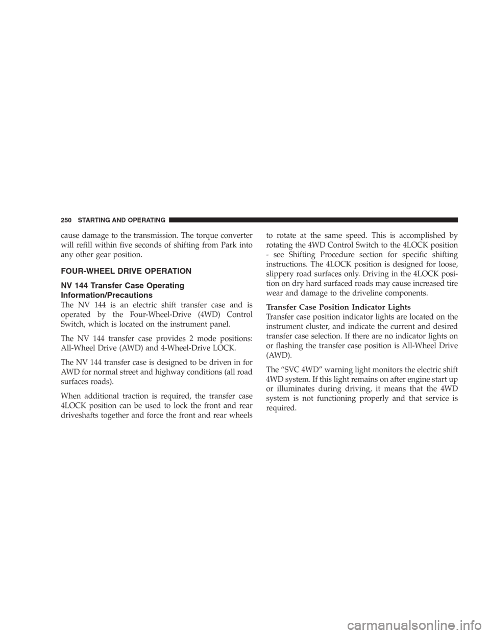 DODGE DURANGO 2006 2.G Owners Manual cause damage to the transmission. The torque converter
will refill within five seconds of shifting from Park into
any other gear position.
FOUR-WHEEL DRIVE OPERATION
NV 144 Transfer Case Operating
Inf