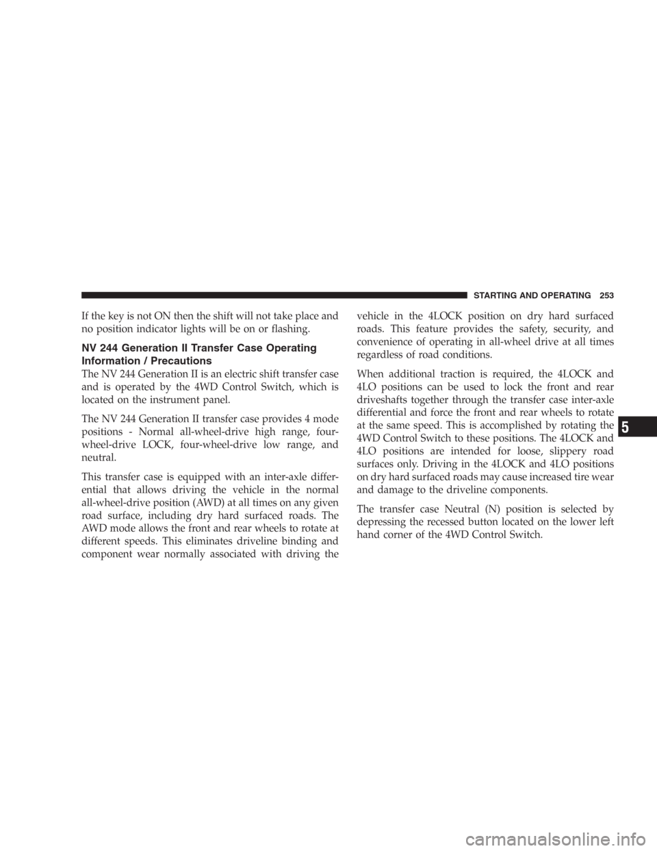 DODGE DURANGO 2006 2.G Owners Manual If the key is not ON then the shift will not take place and
no position indicator lights will be on or flashing.
NV 244 Generation II Transfer Case Operating
Information / Precautions
The NV 244 Gener