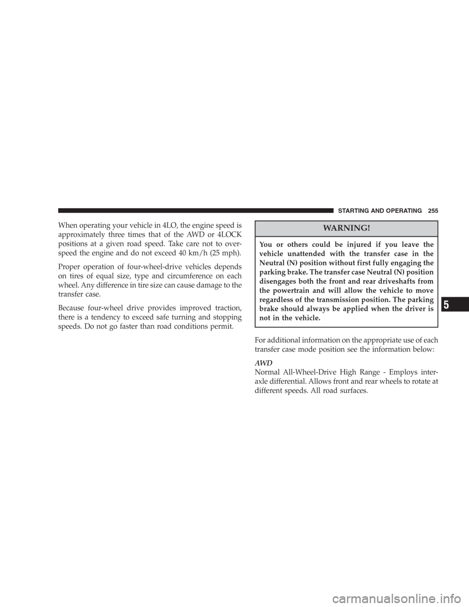 DODGE DURANGO 2006 2.G User Guide When operating your vehicle in 4LO, the engine speed is
approximately three times that of the AWD or 4LOCK
positions at a given road speed. Take care not to over-
speed the engine and do not exceed 40