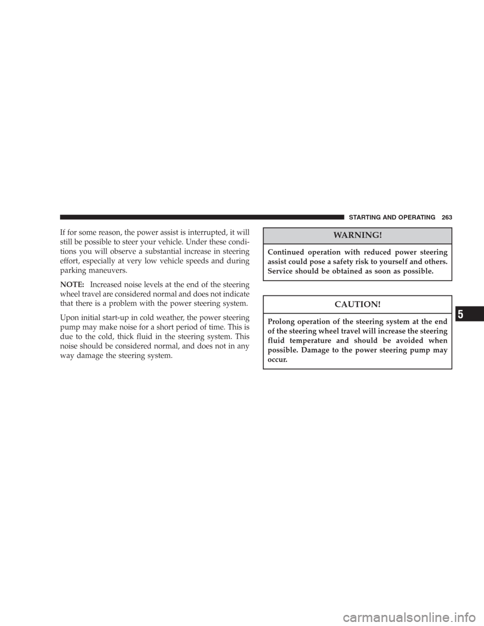 DODGE DURANGO 2006 2.G Owners Manual If for some reason, the power assist is interrupted, it will
still be possible to steer your vehicle. Under these condi-
tions you will observe a substantial increase in steering
effort, especially at