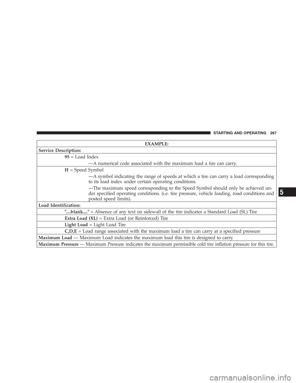 DODGE DURANGO 2006 2.G Owners Manual EXAMPLE:
Service Description:
95= Load Index
—A numerical code associated with the maximum load a tire can carry.
H= Speed Symbol
—A symbol indicating the range of speeds at which a tire can carry