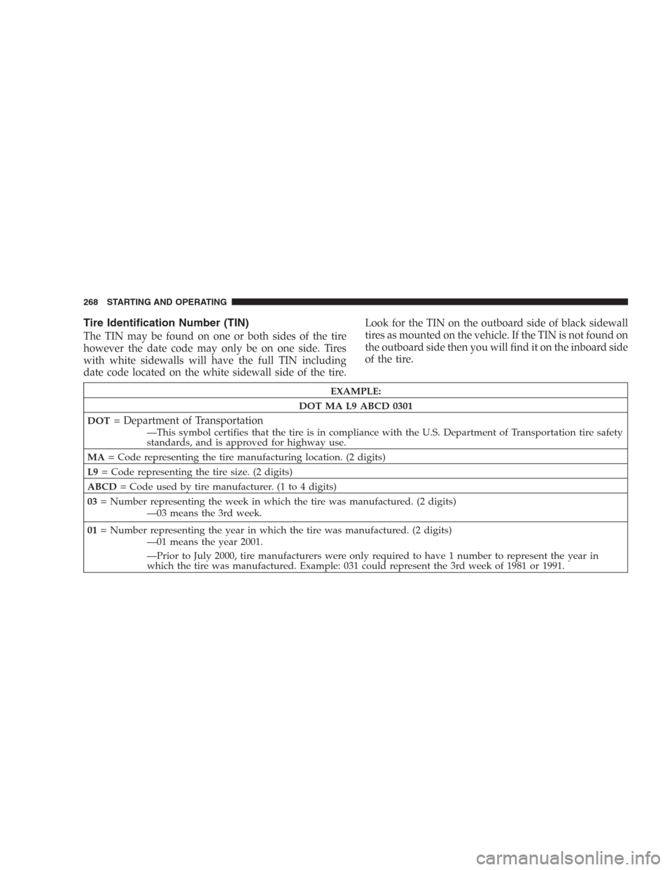 DODGE DURANGO 2006 2.G Owners Manual Tire Identification Number (TIN)
The TIN may be found on one or both sides of the tire
however the date code may only be on one side. Tires
with white sidewalls will have the full TIN including
date c