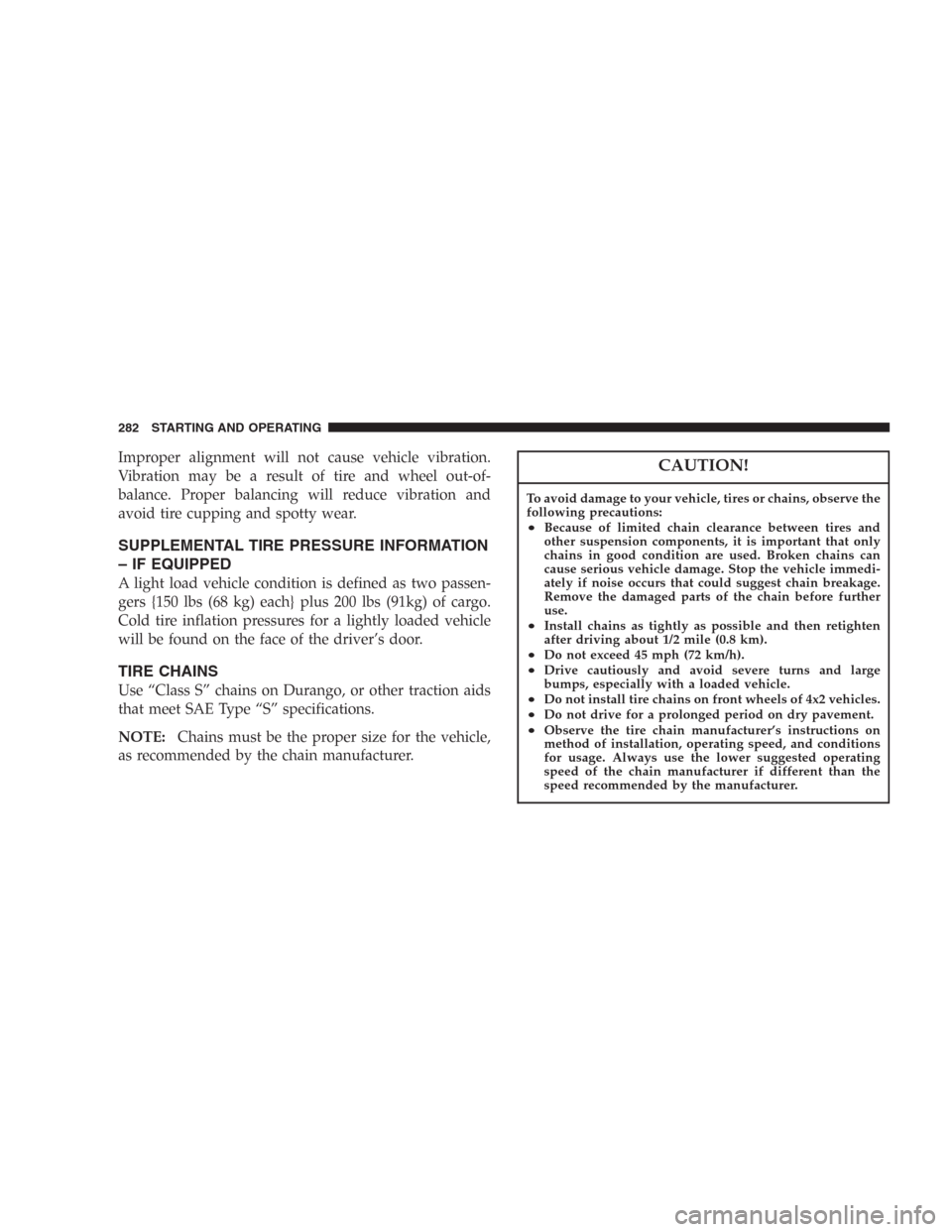 DODGE DURANGO 2006 2.G Owners Manual Improper alignment will not cause vehicle vibration.
Vibration may be a result of tire and wheel out-of-
balance. Proper balancing will reduce vibration and
avoid tire cupping and spotty wear.
SUPPLEM