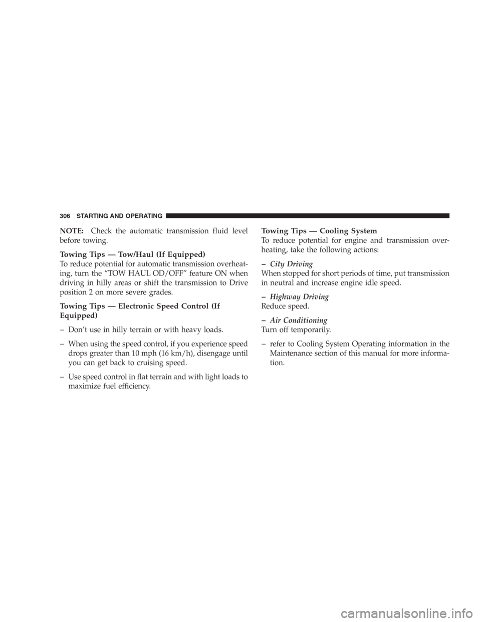 DODGE DURANGO 2006 2.G User Guide NOTE:Check the automatic transmission fluid level
before towing.
Towing Tips — Tow/Haul (If Equipped)
To reduce potential for automatic transmission overheat-
ing, turn the “TOW HAUL OD/OFF” fea