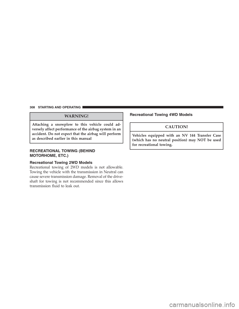 DODGE DURANGO 2006 2.G Owners Manual WARNING!
Attaching a snowplow to this vehicle could ad-
versely affect performance of the airbag system in an
accident. Do not expect that the airbag will perform
as described earlier in this manual
R