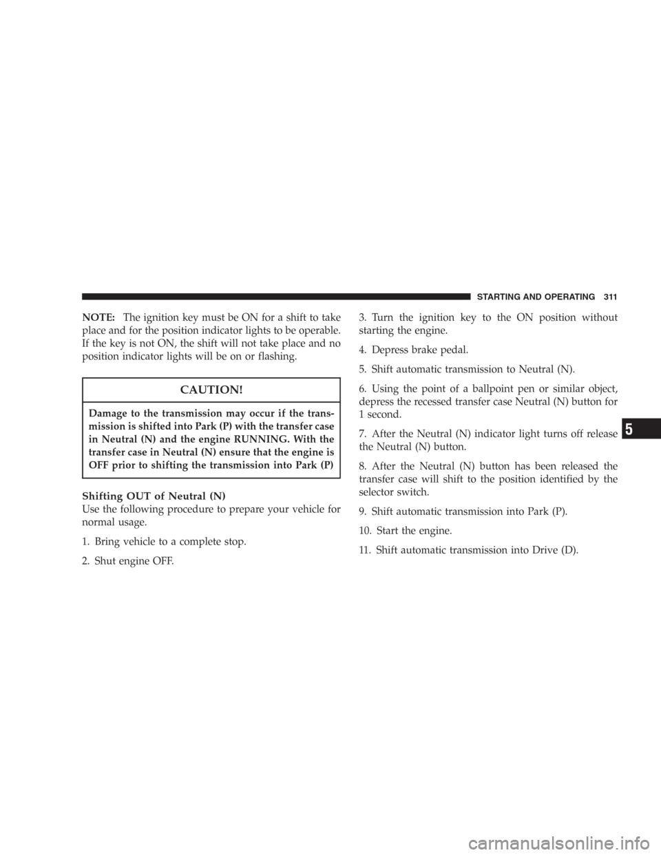 DODGE DURANGO 2006 2.G Owners Manual NOTE:The ignition key must be ON for a shift to take
place and for the position indicator lights to be operable.
If the key is not ON, the shift will not take place and no
position indicator lights wi