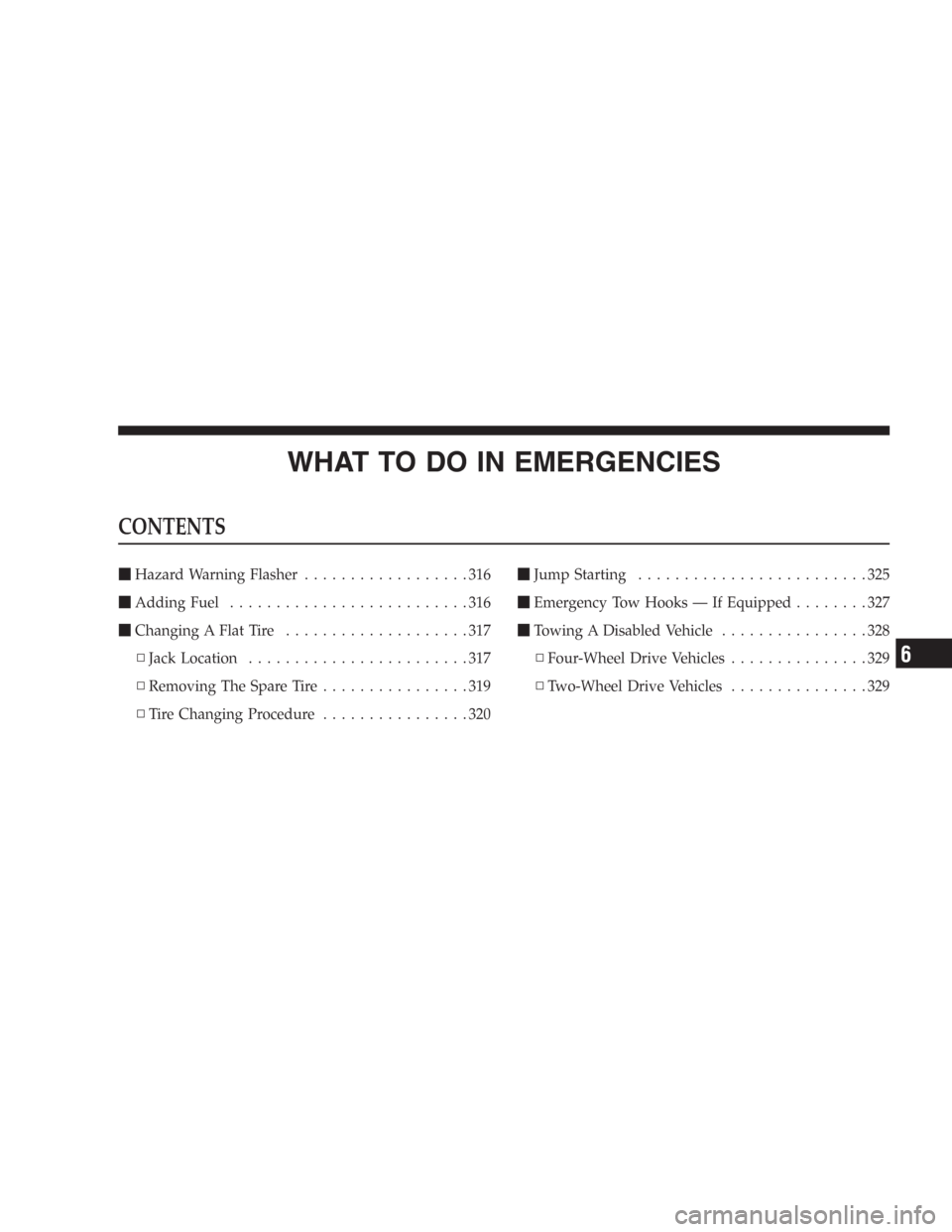 DODGE DURANGO 2006 2.G Owners Manual WHAT TO DO IN EMERGENCIES
CONTENTS
Hazard Warning Flasher..................316
Adding Fuel..........................316
Changing A Flat Tire....................317
▫Jack Location.................