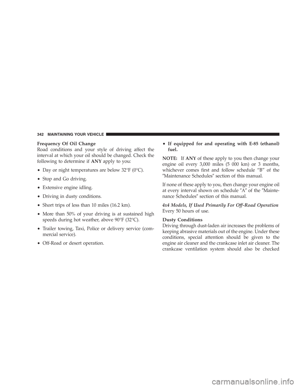 DODGE DURANGO 2006 2.G User Guide Frequency Of Oil Change
Road conditions and your style of driving affect the
interval at which your oil should be changed. Check the
following to determine ifANYapply to you:
•Day or night temperatu