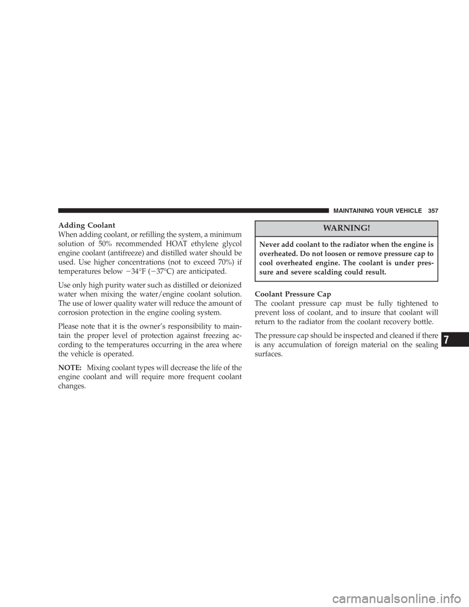 DODGE DURANGO 2006 2.G User Guide Adding Coolant
When adding coolant, or refilling the system, a minimum
solution of 50% recommended HOAT ethylene glycol
engine coolant (antifreeze) and distilled water should be
used. Use higher conce