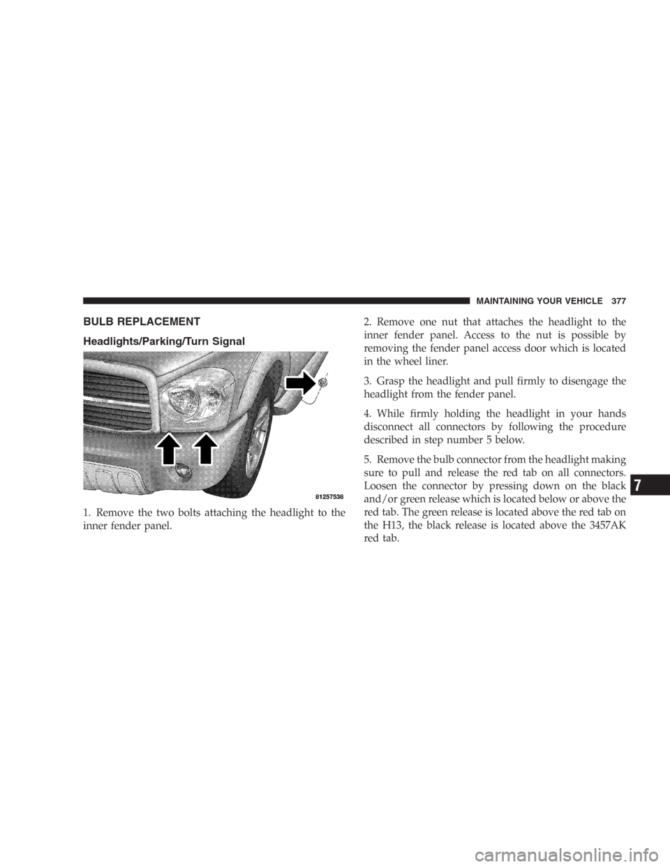 DODGE DURANGO 2006 2.G Owners Manual BULB REPLACEMENT
Headlights/Parking/Turn Signal
1. Remove the two bolts attaching the headlight to the
inner fender panel.2. Remove one nut that attaches the headlight to the
inner fender panel. Acces