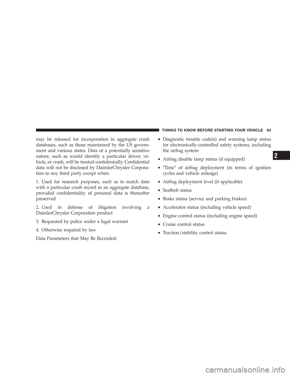 DODGE DURANGO 2006 2.G Owners Manual may be released for incorporation in aggregate crash
databases, such as those maintained by the US govern-
ment and various states. Data of a potentially sensitive
nature, such as would identify a par