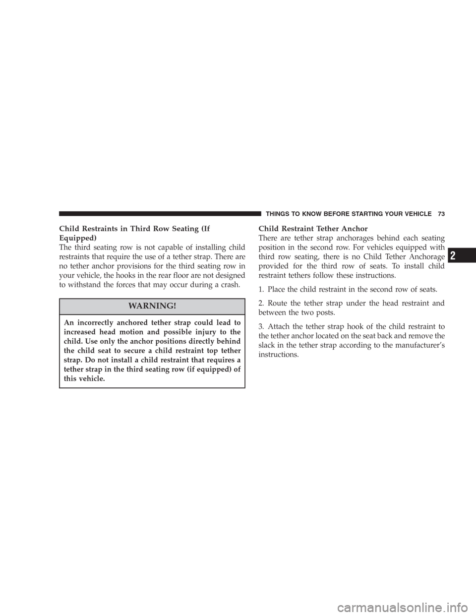 DODGE DURANGO 2006 2.G Manual PDF Child Restraints in Third Row Seating (If
Equipped)
The third seating row is not capable of installing child
restraints that require the use of a tether strap. There are
no tether anchor provisions fo