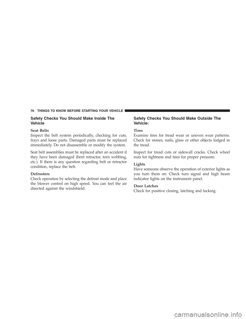 DODGE DURANGO 2006 2.G Manual PDF Safety Checks You Should Make Inside The
Vehicle
Seat Belts
Inspect the belt system periodically, checking for cuts,
frays and loose parts. Damaged parts must be replaced
immediately. Do not disassemb