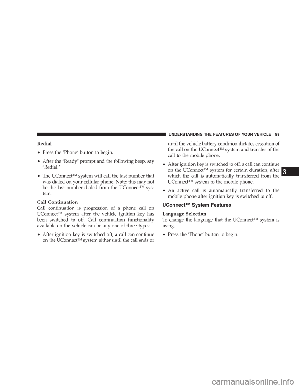 DODGE DURANGO 2006 2.G Owners Manual Redial
•
Press the ’Phone’ button to begin.
•After theReadyprompt and the following beep, say
Redial.
•The UConnect™ system will call the last number that
was dialed on your cellular p