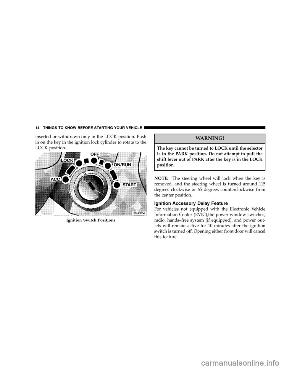 DODGE DURANGO 2007 2.G Owners Manual inserted or withdrawn only in the LOCK position. Push
in on the key in the ignition lock cylinder to rotate to the
LOCK position.WARNING!
The key cannot be turned to LOCK until the selector
is in the 