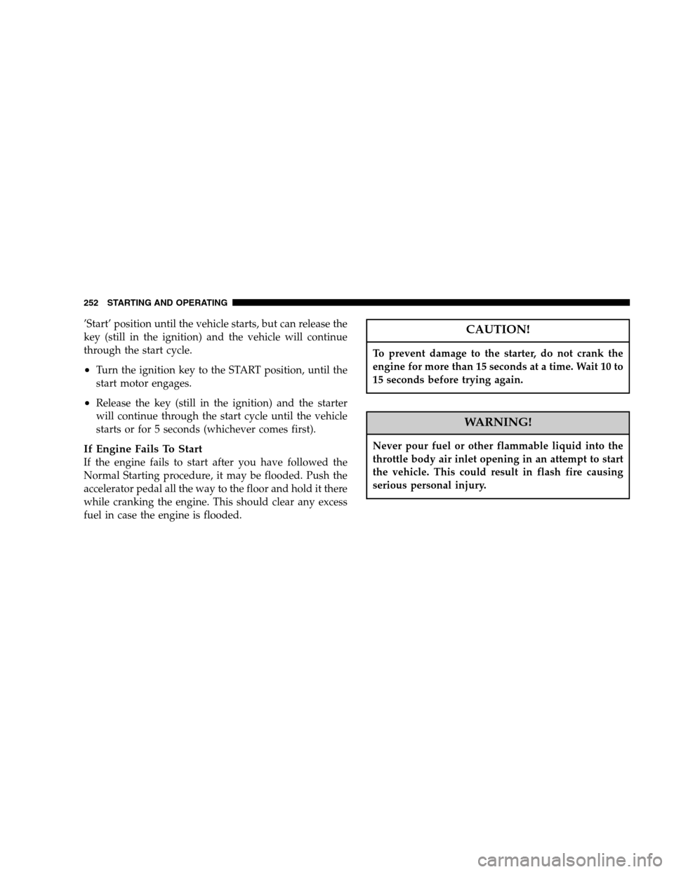 DODGE DURANGO 2007 2.G Service Manual ’Start’ position until the vehicle starts, but can release the
key (still in the ignition) and the vehicle will continue
through the start cycle.
•Turn the ignition key to the START position, un