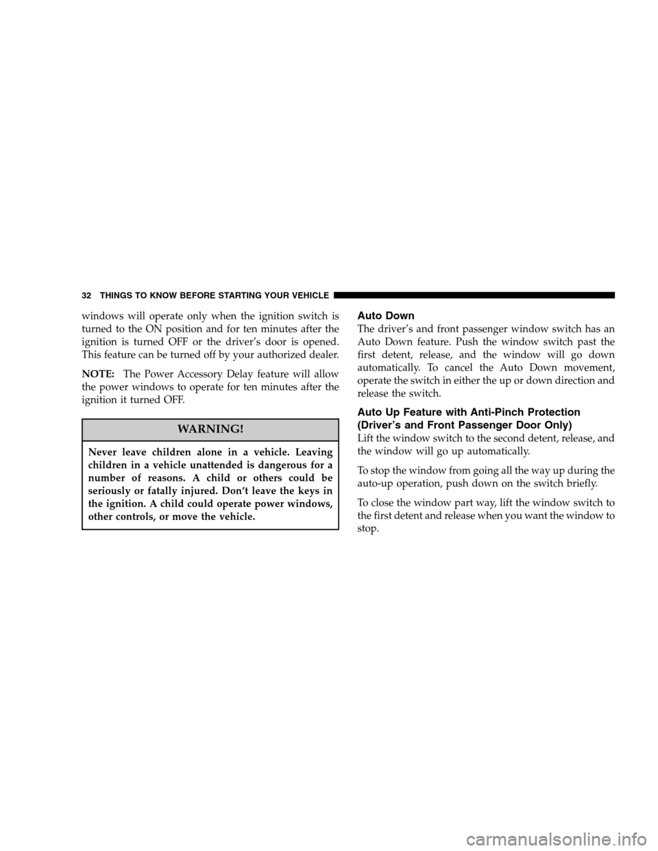 DODGE DURANGO 2007 2.G Owners Guide windows will operate only when the ignition switch is
turned to the ON position and for ten minutes after the
ignition is turned OFF or the driver’s door is opened.
This feature can be turned off by