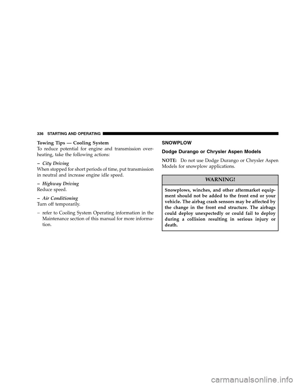 DODGE DURANGO 2007 2.G User Guide Towing Tips — Cooling System
To reduce potential for engine and transmission over-
heating, take the following actions:
�City Driving
When stopped for short periods of time, put transmission
in neut