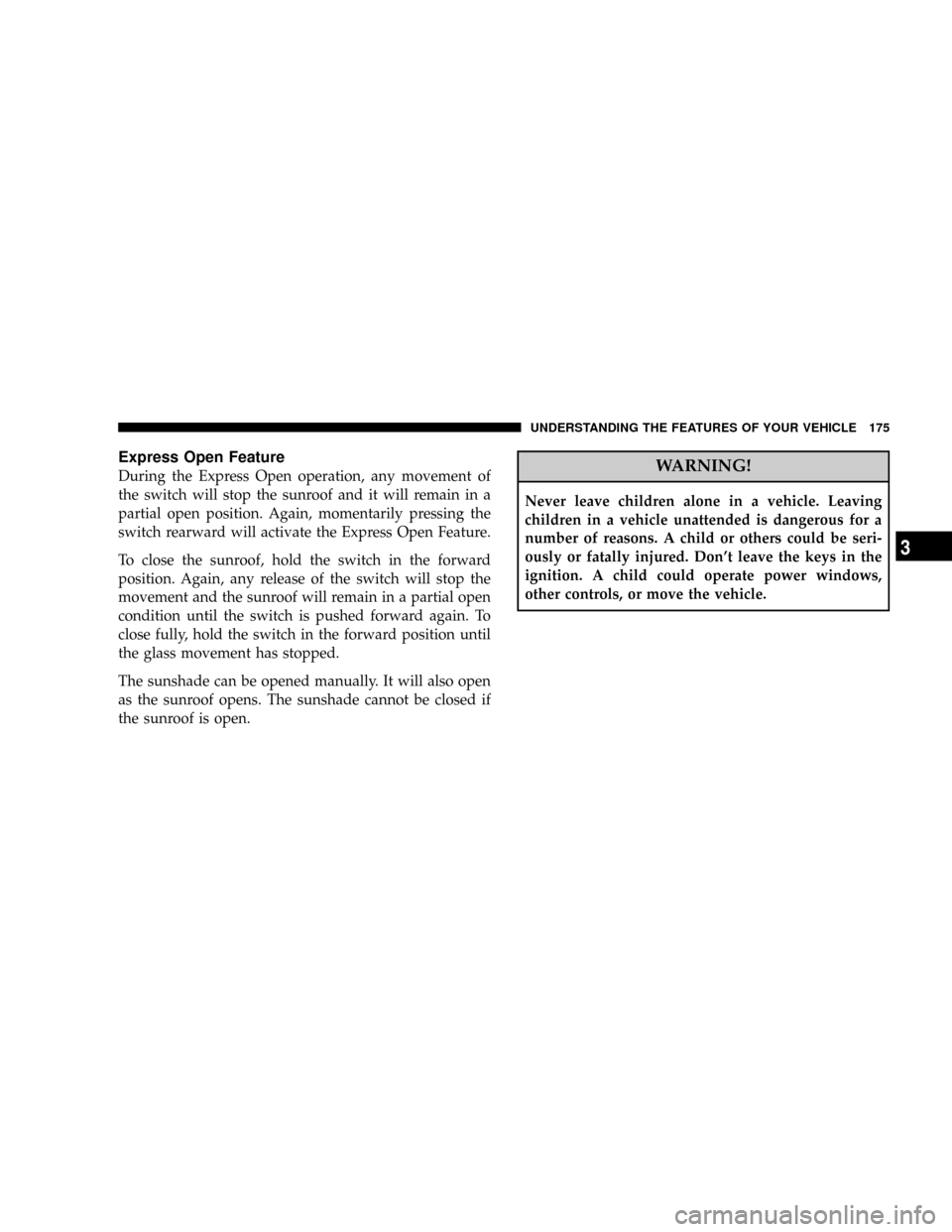 DODGE DURANGO 2008 2.G Service Manual Express Open Feature
During the Express Open operation, any movement of
the switch will stop the sunroof and it will remain in a
partial open position. Again, momentarily pressing the
switch rearward 