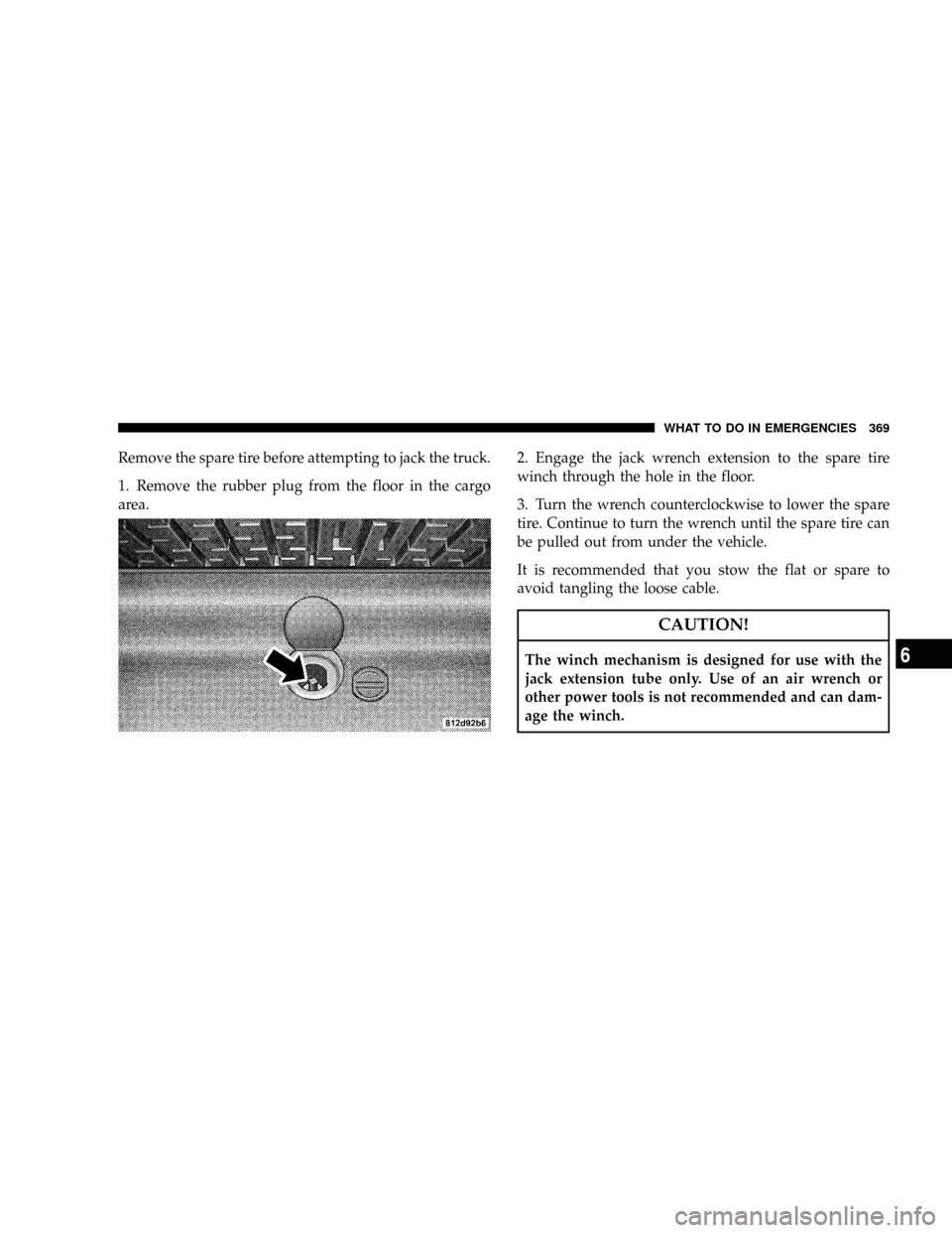 DODGE DURANGO 2008 2.G Owners Manual Remove the spare tire before attempting to jack the truck.
1. Remove the rubber plug from the floor in the cargo
area.2. Engage the jack wrench extension to the spare tire
winch through the hole in th