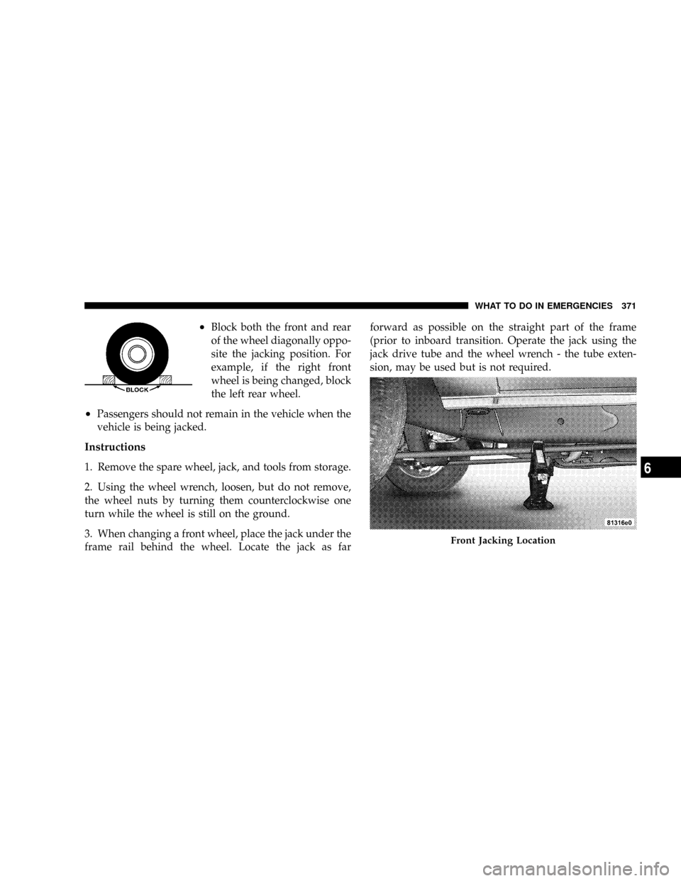 DODGE DURANGO 2008 2.G Owners Manual ²Block both the front and rear
of the wheel diagonally oppo-
site the jacking position. For
example, if the right front
wheel is being changed, block
the left rear wheel.
²Passengers should not rema