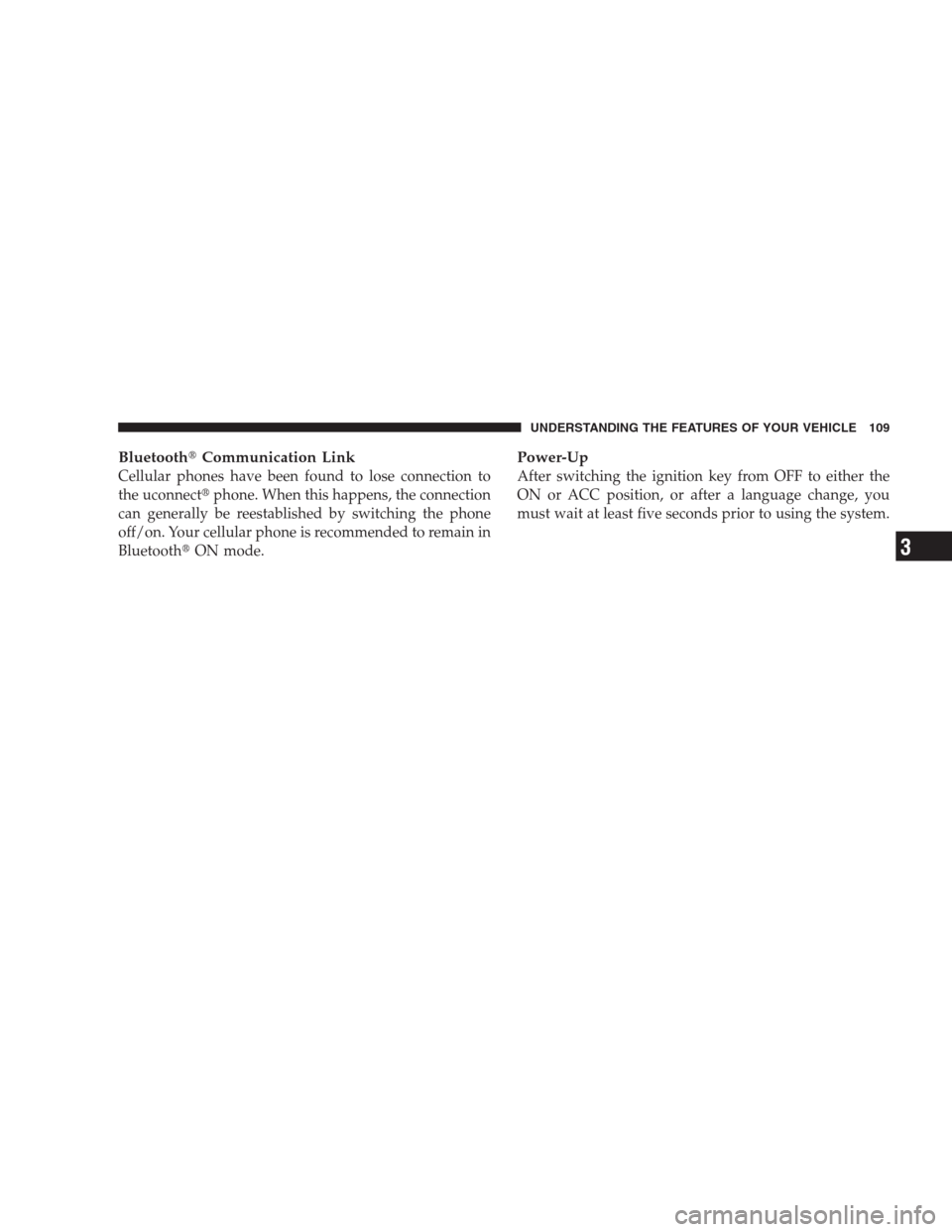 DODGE DURANGO 2009 2.G Owners Manual BluetoothCommunication Link
Cellular phones have been found to lose connection to
the uconnectphone. When this happens, the connection
can generally be reestablished by switching the phone
off/on. Y