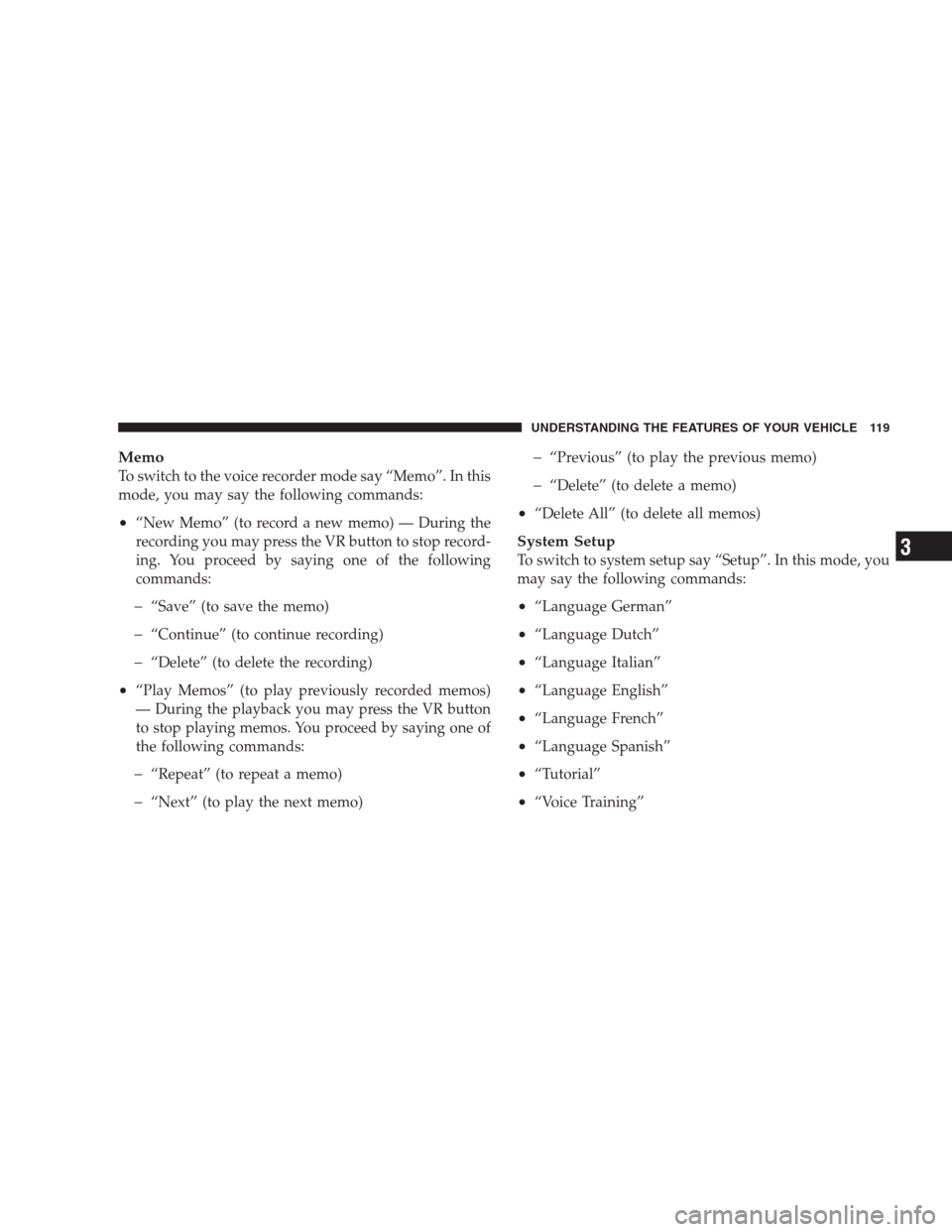 DODGE DURANGO 2009 2.G User Guide Memo
To switch to the voice recorder mode say “Memo”. In this
mode, you may say the following commands:
•“New Memo” (to record a new memo) — During the
recording you may press the VR butto