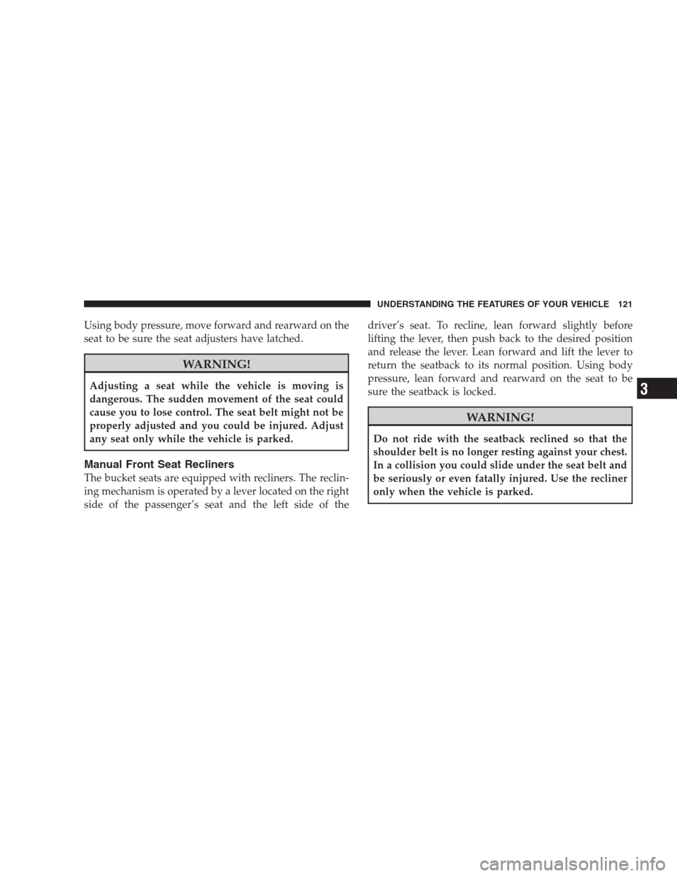 DODGE DURANGO 2009 2.G Owners Manual Using body pressure, move forward and rearward on the
seat to be sure the seat adjusters have latched.
WARNING!
Adjusting a seat while the vehicle is moving is
dangerous. The sudden movement of the se