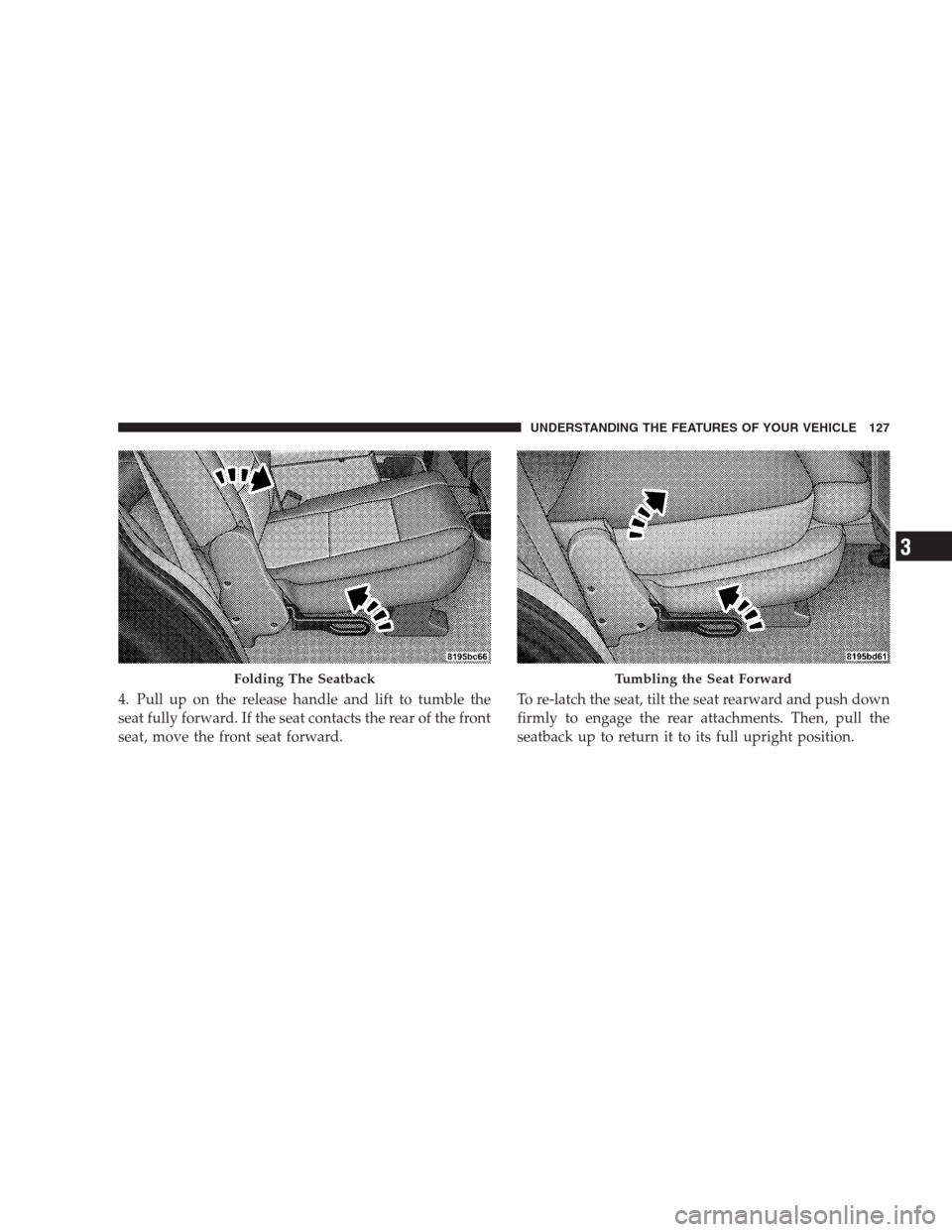 DODGE DURANGO 2009 2.G Owners Manual 4. Pull up on the release handle and lift to tumble the
seat fully forward. If the seat contacts the rear of the front
seat, move the front seat forward.To re-latch the seat, tilt the seat rearward an