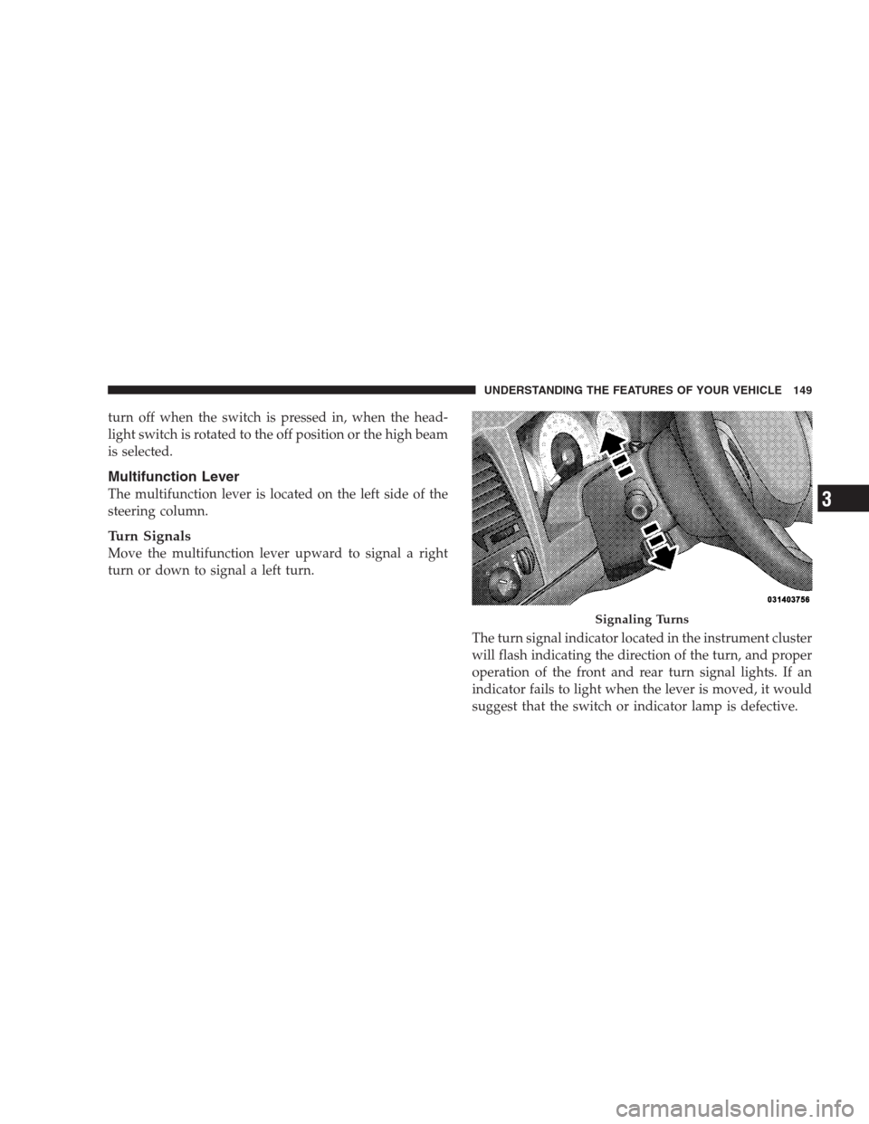 DODGE DURANGO 2009 2.G Owners Manual turn off when the switch is pressed in, when the head-
light switch is rotated to the off position or the high beam
is selected.
Multifunction Lever
The multifunction lever is located on the left side