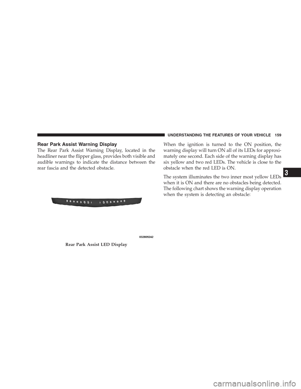 DODGE DURANGO 2009 2.G Owners Manual Rear Park Assist Warning Display
The Rear Park Assist Warning Display, located in the
headliner near the flipper glass, provides both visible and
audible warnings to indicate the distance between the
