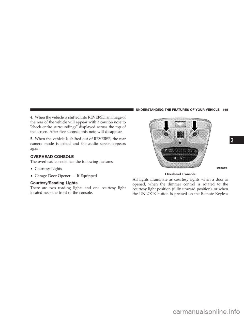 DODGE DURANGO 2009 2.G User Guide 4. When the vehicle is shifted into REVERSE, an image of
the rear of the vehicle will appear with a caution note to
check entire surroundingsdisplayed across the top of
the screen. After five second