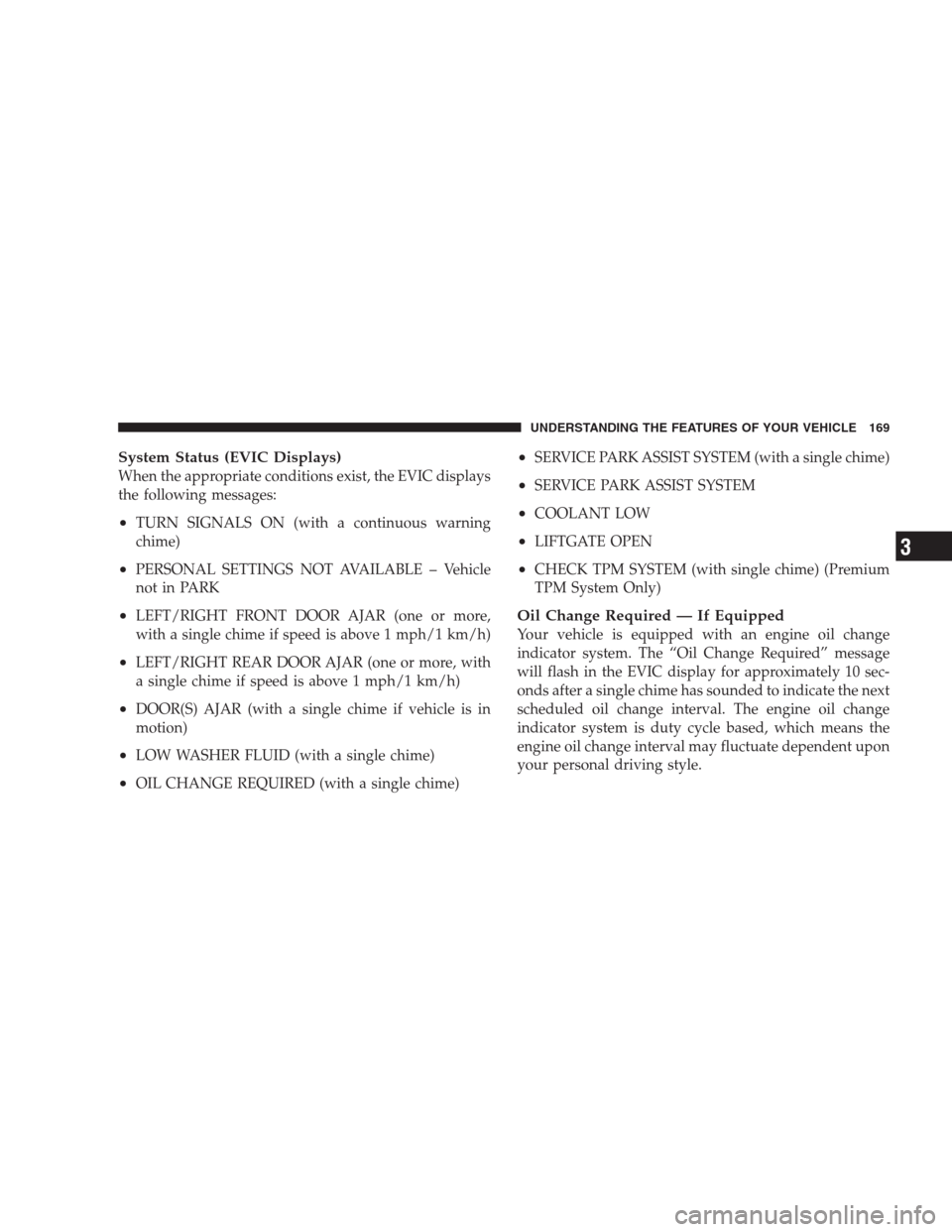 DODGE DURANGO 2009 2.G Owners Manual System Status (EVIC Displays)
When the appropriate conditions exist, the EVIC displays
the following messages:
•TURN SIGNALS ON (with a continuous warning
chime)
•PERSONAL SETTINGS NOT AVAILABLE 