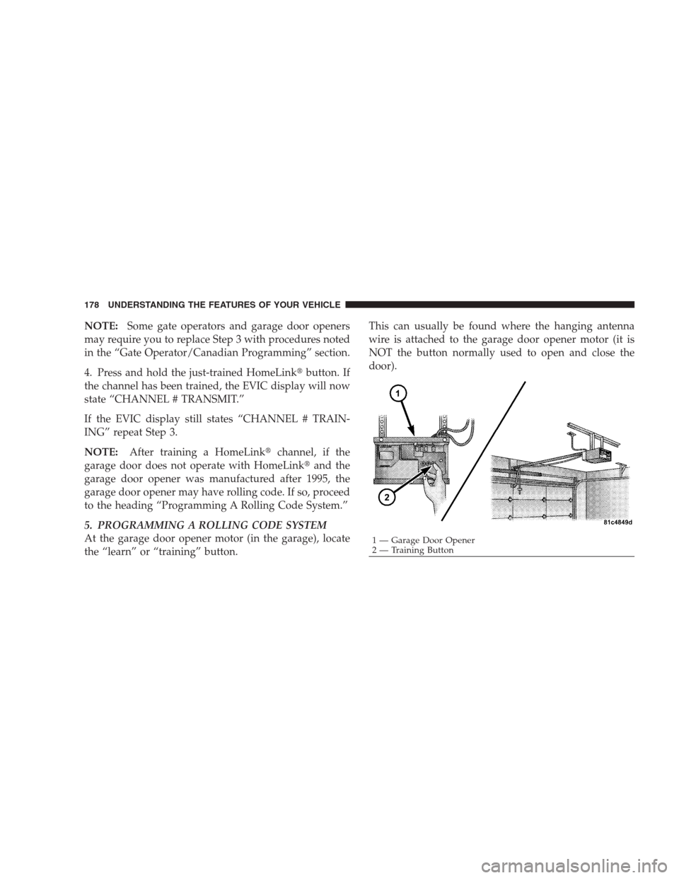 DODGE DURANGO 2009 2.G User Guide NOTE:Some gate operators and garage door openers
may require you to replace Step 3 with procedures noted
in the “Gate Operator/Canadian Programming” section.
4. Press and hold the just-trained Hom