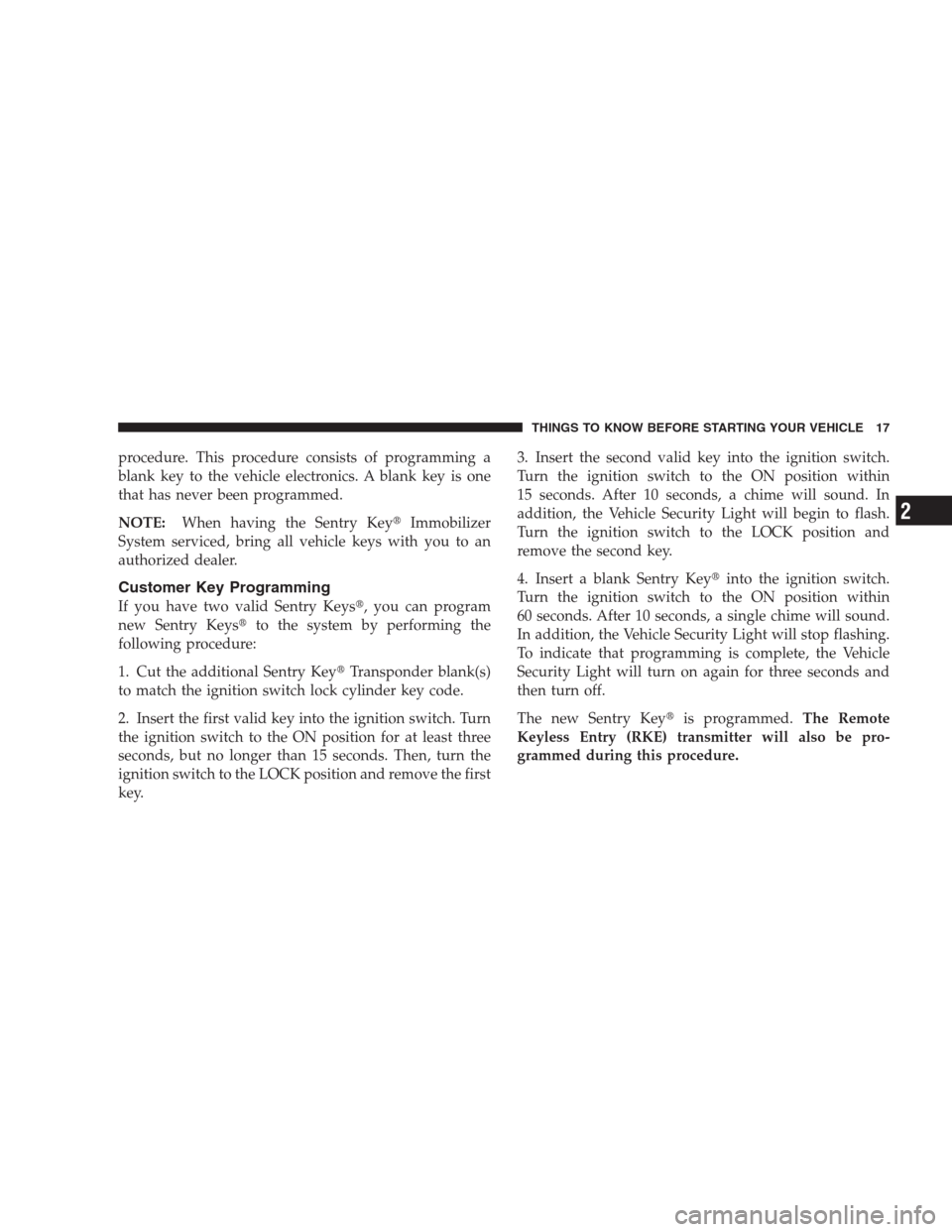 DODGE DURANGO 2009 2.G Owners Manual procedure. This procedure consists of programming a
blank key to the vehicle electronics. A blank key is one
that has never been programmed.
NOTE:When having the Sentry KeyImmobilizer
System serviced