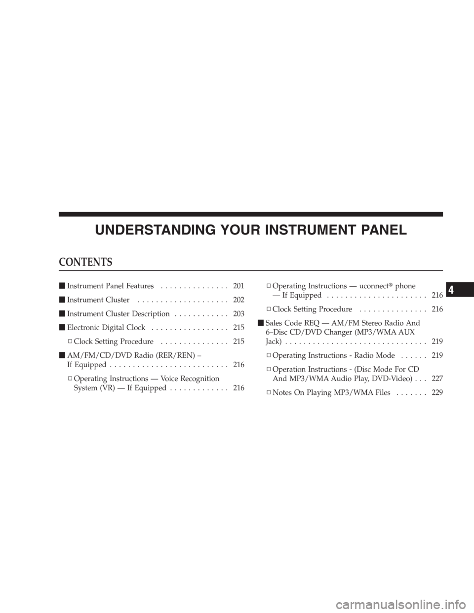 DODGE DURANGO 2009 2.G User Guide UNDERSTANDING YOUR INSTRUMENT PANEL
CONTENTS
Instrument Panel Features............... 201
Instrument Cluster.................... 202
Instrument Cluster Description............ 203
Electronic Digit