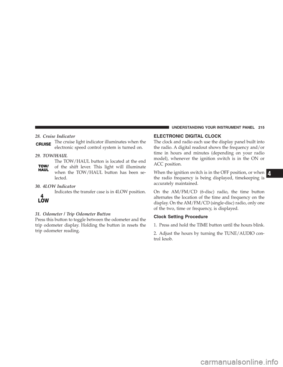 DODGE DURANGO 2009 2.G Owners Manual 28. Cruise Indicator
The cruise light indicator illuminates when the
electronic speed control system is turned on.
29. TOW/HAUL
The TOW/HAUL button is located at the end
of the shift lever. This light