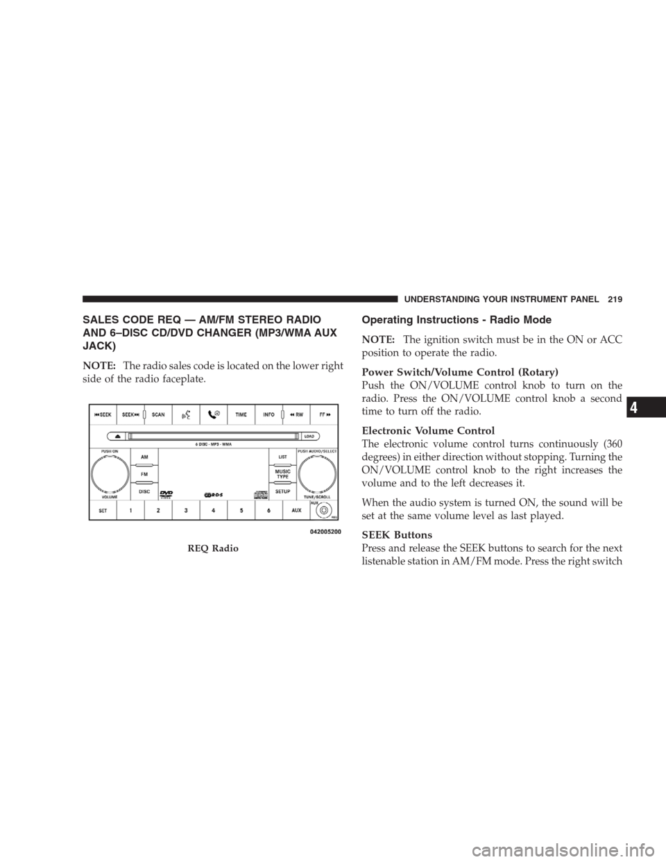 DODGE DURANGO 2009 2.G Owners Manual SALES CODE REQ — AM/FM STEREO RADIO
AND 6–DISC CD/DVD CHANGER (MP3/WMA AUX
JACK)
NOTE:The radio sales code is located on the lower right
side of the radio faceplate.
Operating Instructions - Radio