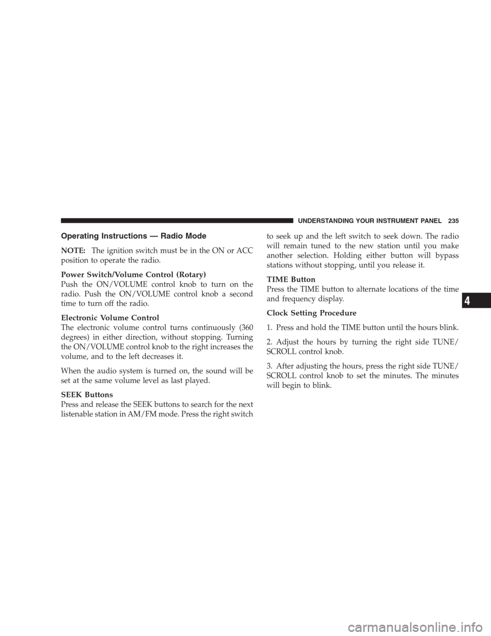 DODGE DURANGO 2009 2.G Owners Guide Operating Instructions — Radio Mode
NOTE:The ignition switch must be in the ON or ACC
position to operate the radio.
Power Switch/Volume Control (Rotary)
Push the ON/VOLUME control knob to turn on t