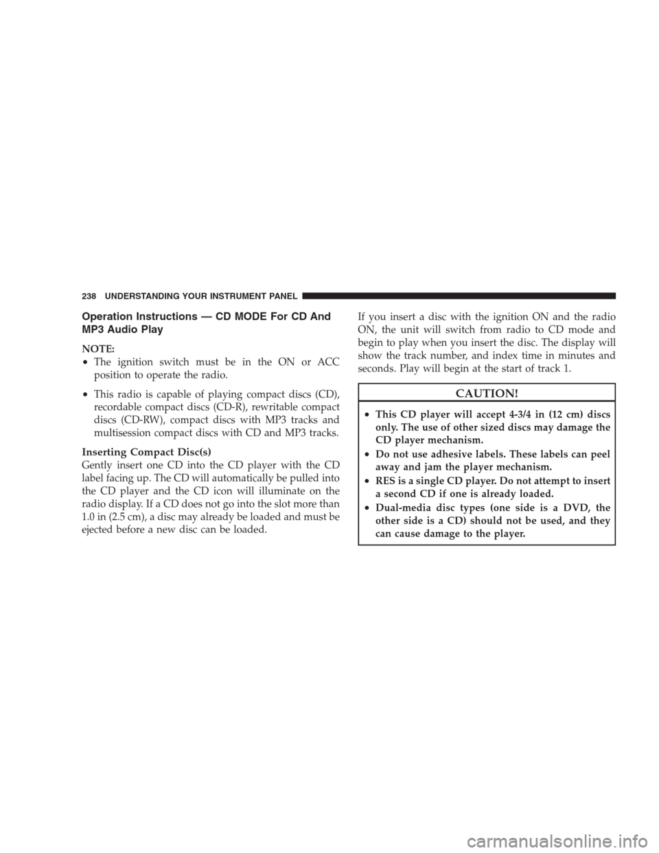 DODGE DURANGO 2009 2.G Owners Manual Operation Instructions — CD MODE For CD And
MP3 Audio Play
NOTE:
•The ignition switch must be in the ON or ACC
position to operate the radio.
•This radio is capable of playing compact discs (CD)