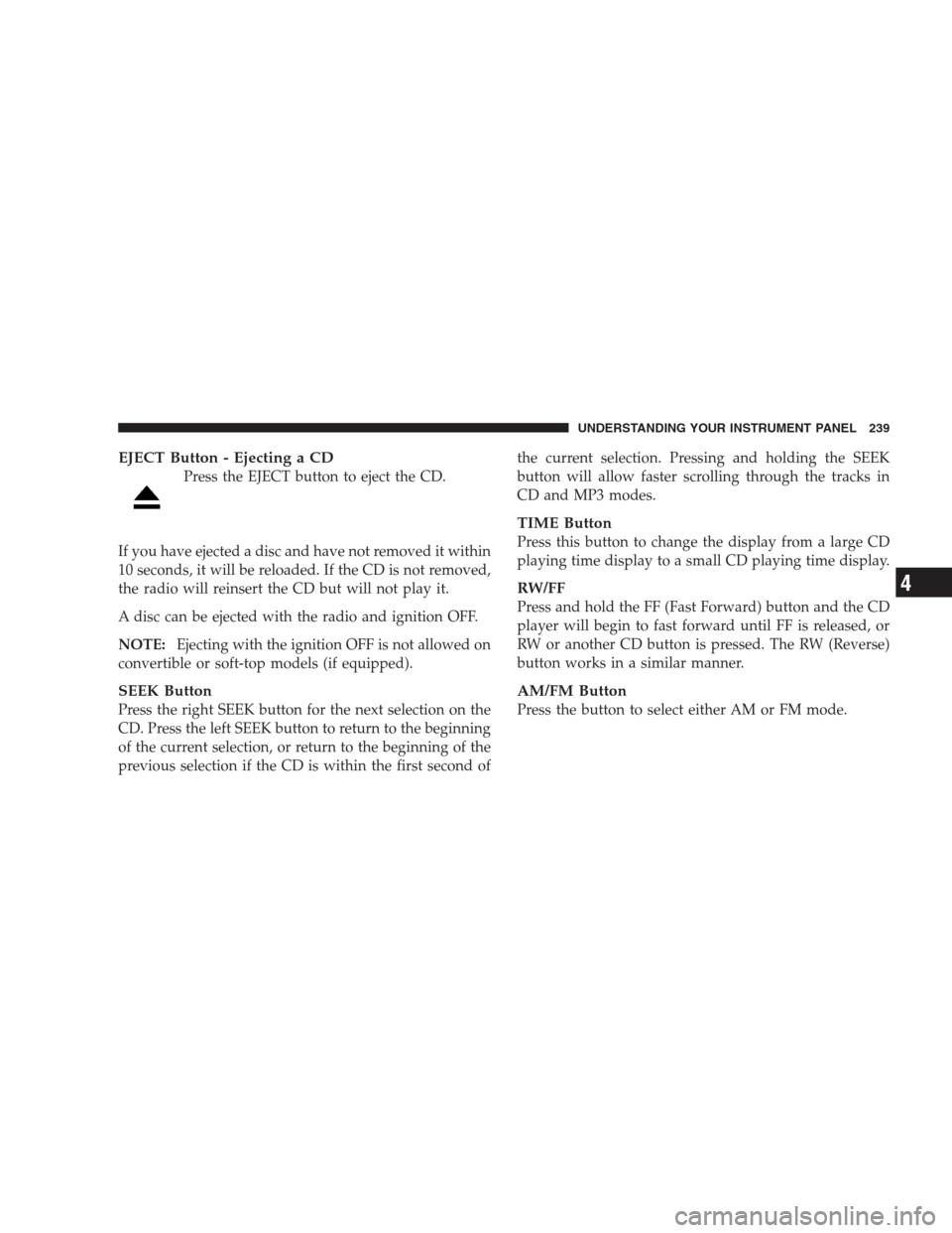 DODGE DURANGO 2009 2.G Owners Manual EJECT Button - Ejecting a CD
Press the EJECT button to eject the CD.
If you have ejected a disc and have not removed it within
10 seconds, it will be reloaded. If the CD is not removed,
the radio will