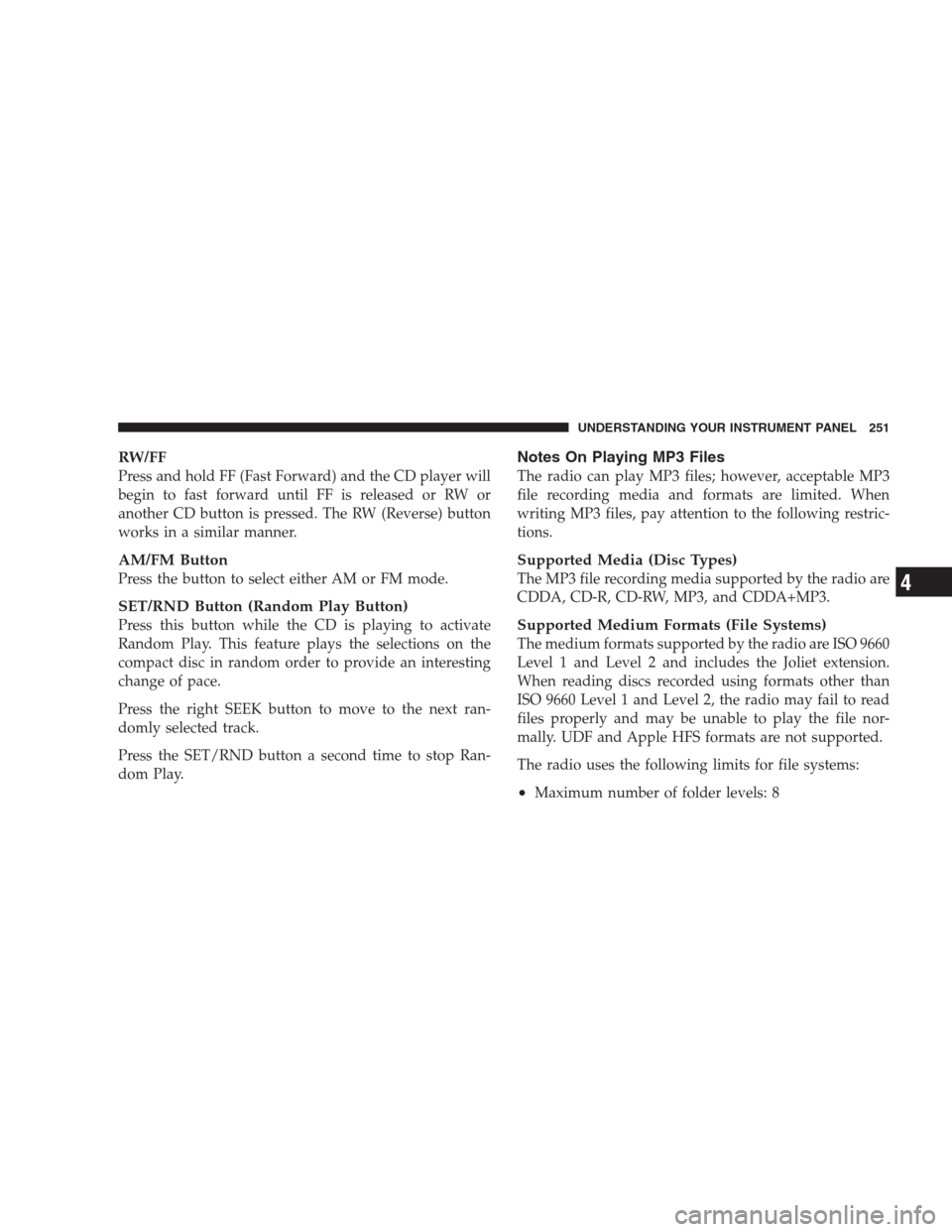 DODGE DURANGO 2009 2.G Service Manual RW/FF
Press and hold FF (Fast Forward) and the CD player will
begin to fast forward until FF is released or RW or
another CD button is pressed. The RW (Reverse) button
works in a similar manner.
AM/FM