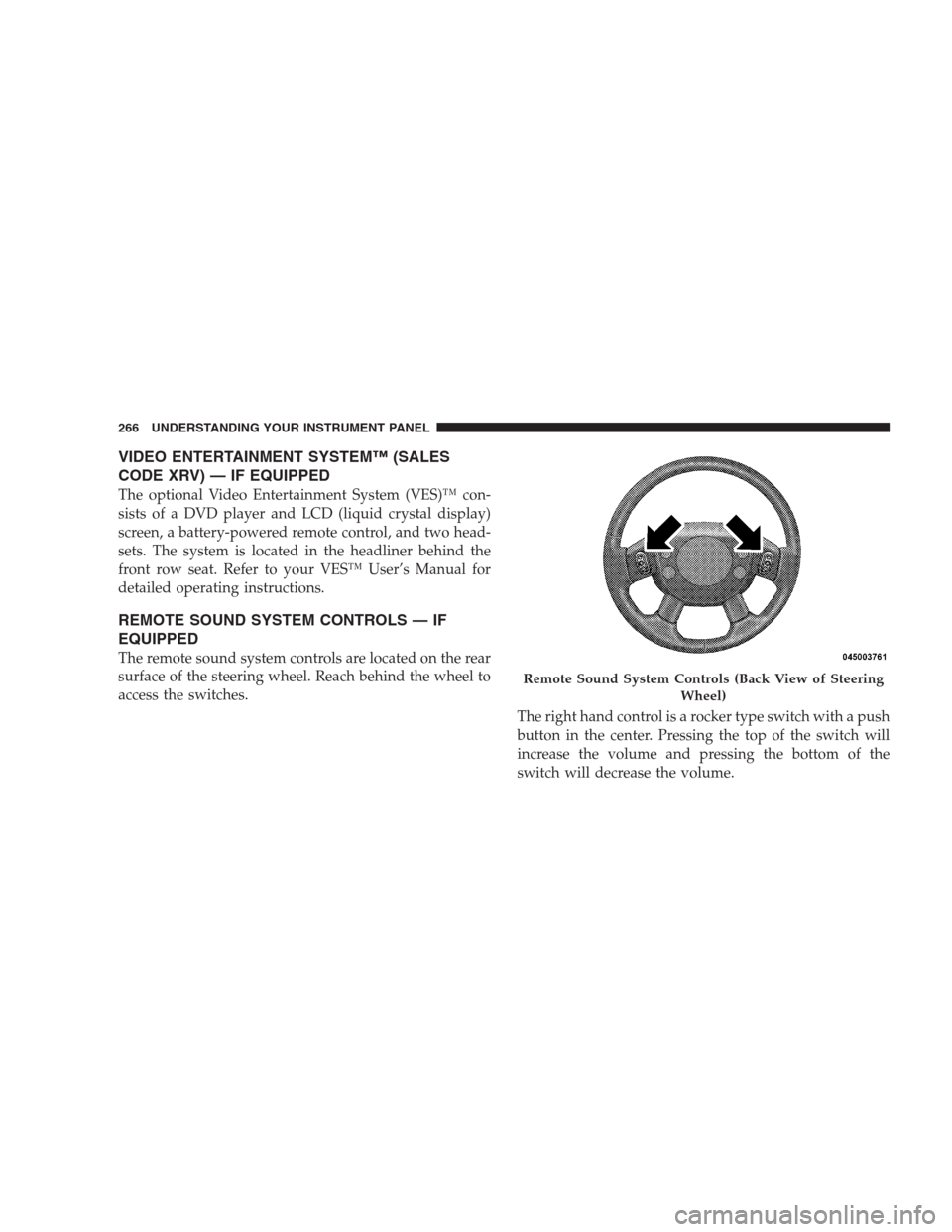 DODGE DURANGO 2009 2.G Repair Manual VIDEO ENTERTAINMENT SYSTEM™ (SALES
CODE XRV) — IF EQUIPPED
The optional Video Entertainment System (VES)™ con-
sists of a DVD player and LCD (liquid crystal display)
screen, a battery-powered re