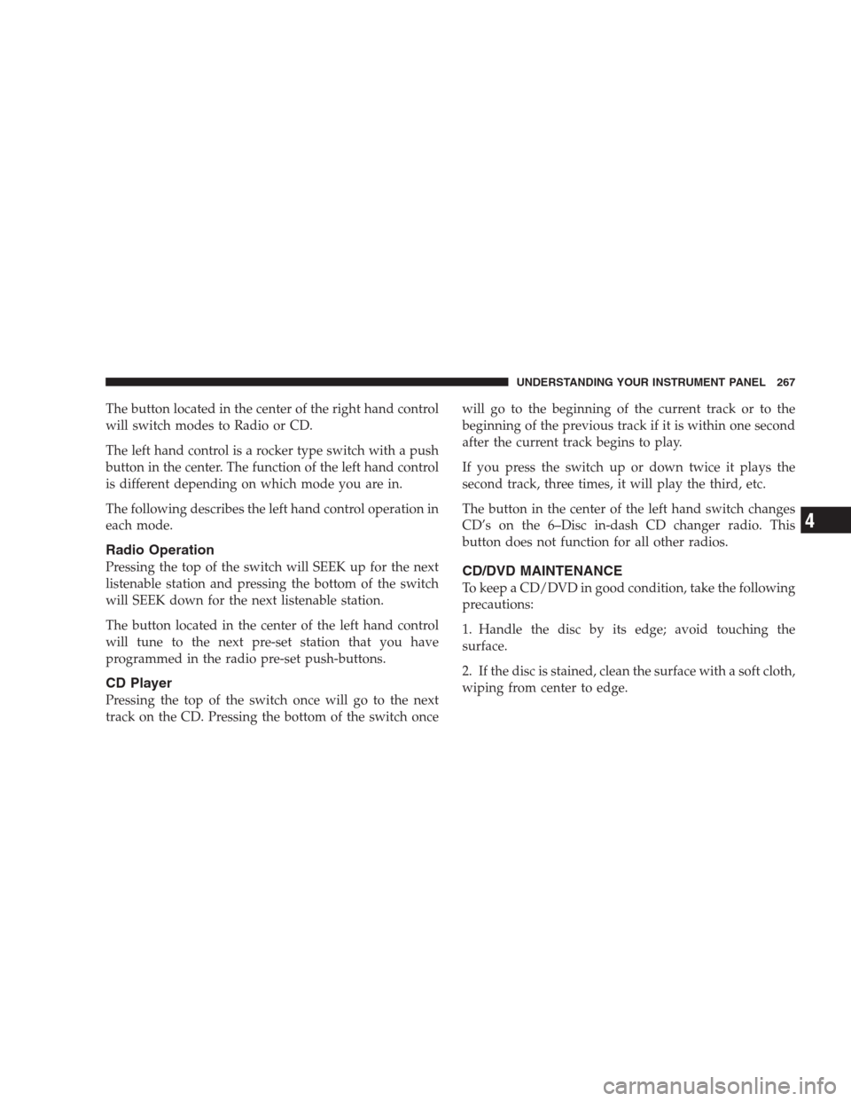 DODGE DURANGO 2009 2.G Service Manual The button located in the center of the right hand control
will switch modes to Radio or CD.
The left hand control is a rocker type switch with a push
button in the center. The function of the left ha