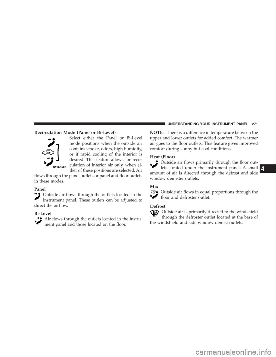 DODGE DURANGO 2009 2.G Owners Manual Recirculation Mode (Panel or Bi-Level)
Select either the Panel or Bi-Level
mode positions when the outside air
contains smoke, odors, high humidity,
or if rapid cooling of the interior is
desired. Thi