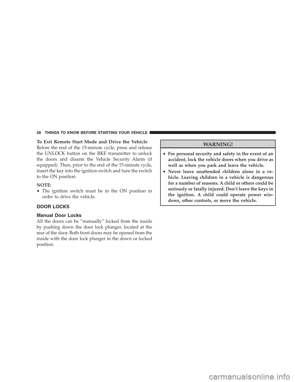 DODGE DURANGO 2009 2.G Owners Manual To Exit Remote Start Mode and Drive the Vehicle
Before the end of the 15-minute cycle, press and release
the UNLOCK button on the RKE transmitter to unlock
the doors and disarm the Vehicle Security Al
