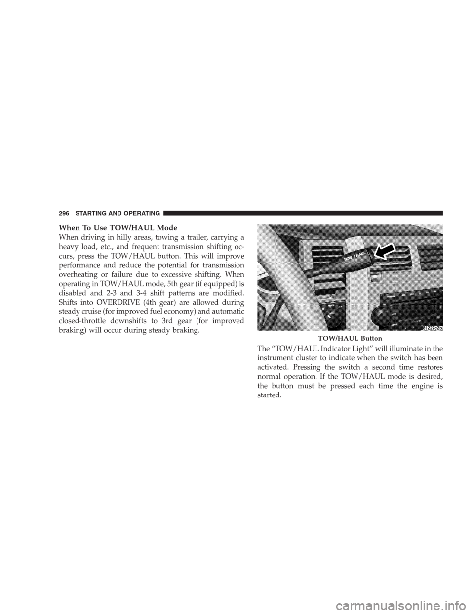 DODGE DURANGO 2009 2.G Repair Manual When To Use TOW/HAUL Mode
When driving in hilly areas, towing a trailer, carrying a
heavy load, etc., and frequent transmission shifting oc-
curs, press the TOW/HAUL button. This will improve
performa DODGE DURANGO 2009 2.G Repair Manual When To Use TOW/HAUL Mode
When driving in hilly areas, towing a trailer, carrying a
heavy load, etc., and frequent transmission shifting oc-
curs, press the TOW/HAUL button. This will improve
performa
