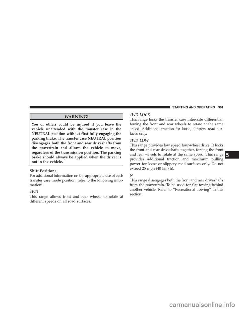 DODGE DURANGO 2009 2.G Owners Manual WARNING!
You or others could be injured if you leave the
vehicle unattended with the transfer case in the
NEUTRAL position without first fully engaging the
parking brake. The transfer case NEUTRAL pos