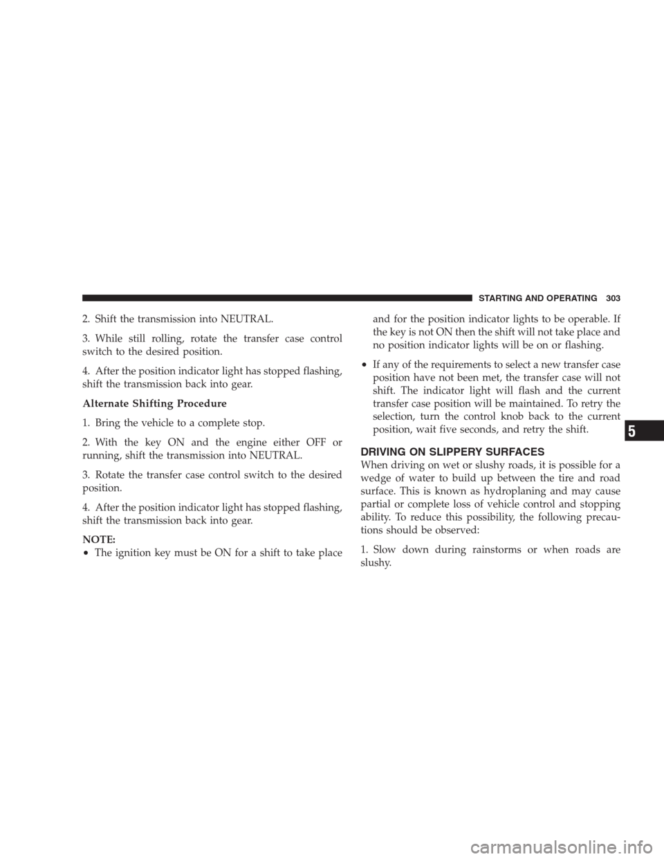 DODGE DURANGO 2009 2.G Workshop Manual 2. Shift the transmission into NEUTRAL.
3. While still rolling, rotate the transfer case control
switch to the desired position.
4. After the position indicator light has stopped flashing,
shift the t